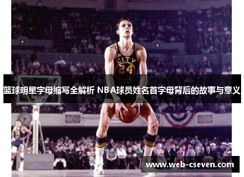 篮球明星字母缩写全解析 NBA球员姓名首字母背后的故事与意义