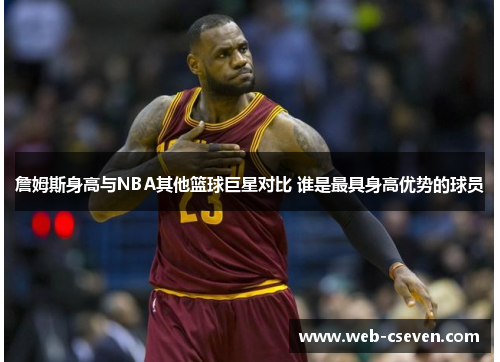 詹姆斯身高与NBA其他篮球巨星对比 谁是最具身高优势的球员